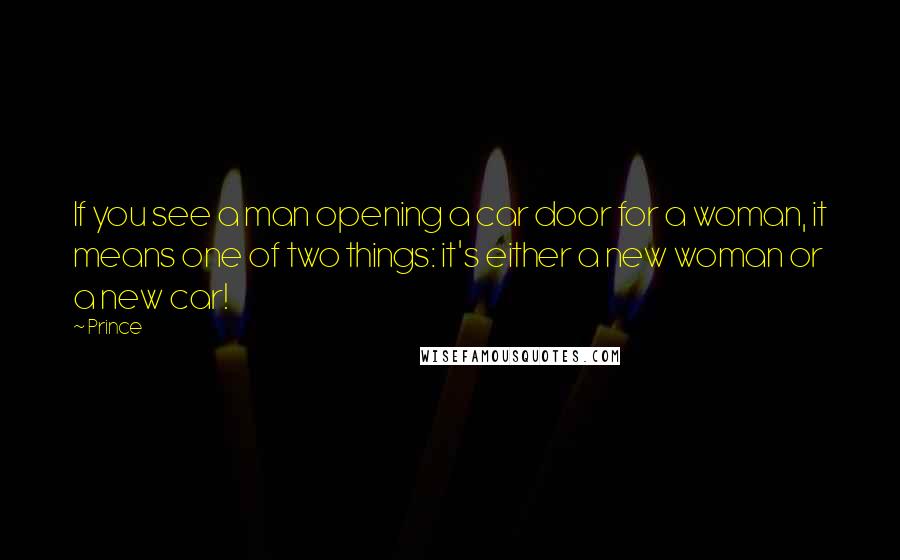 Prince Quotes: If you see a man opening a car door for a woman, it means one of two things: it's either a new woman or a new car!