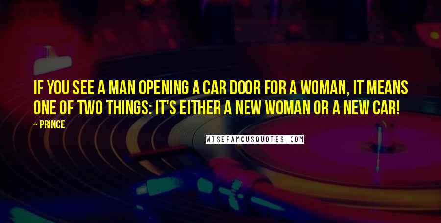 Prince Quotes: If you see a man opening a car door for a woman, it means one of two things: it's either a new woman or a new car!