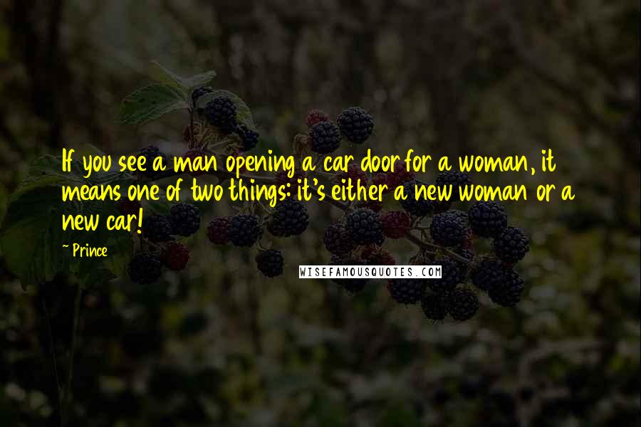 Prince Quotes: If you see a man opening a car door for a woman, it means one of two things: it's either a new woman or a new car!