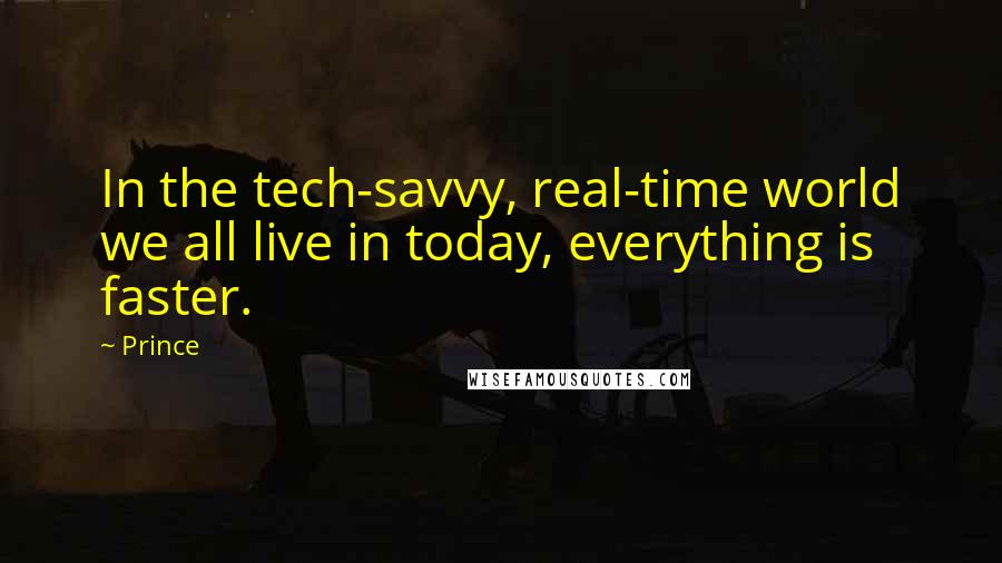 Prince Quotes: In the tech-savvy, real-time world we all live in today, everything is faster.