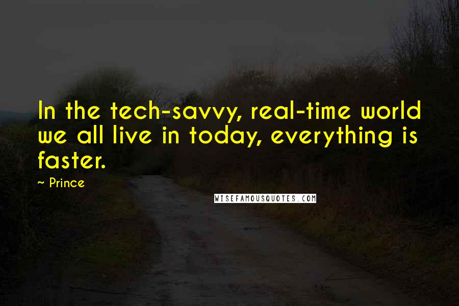 Prince Quotes: In the tech-savvy, real-time world we all live in today, everything is faster.