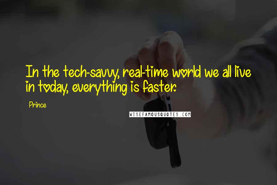 Prince Quotes: In the tech-savvy, real-time world we all live in today, everything is faster.