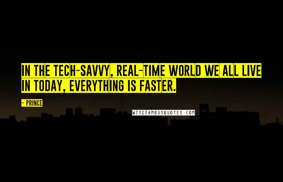 Prince Quotes: In the tech-savvy, real-time world we all live in today, everything is faster.