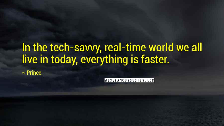 Prince Quotes: In the tech-savvy, real-time world we all live in today, everything is faster.