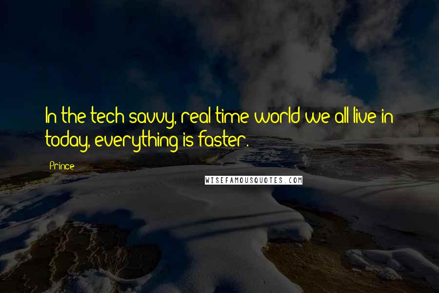 Prince Quotes: In the tech-savvy, real-time world we all live in today, everything is faster.