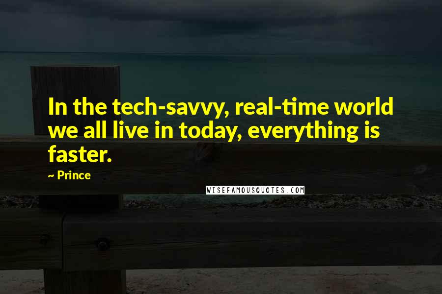 Prince Quotes: In the tech-savvy, real-time world we all live in today, everything is faster.