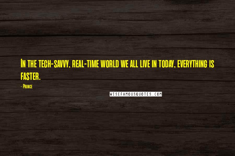 Prince Quotes: In the tech-savvy, real-time world we all live in today, everything is faster.