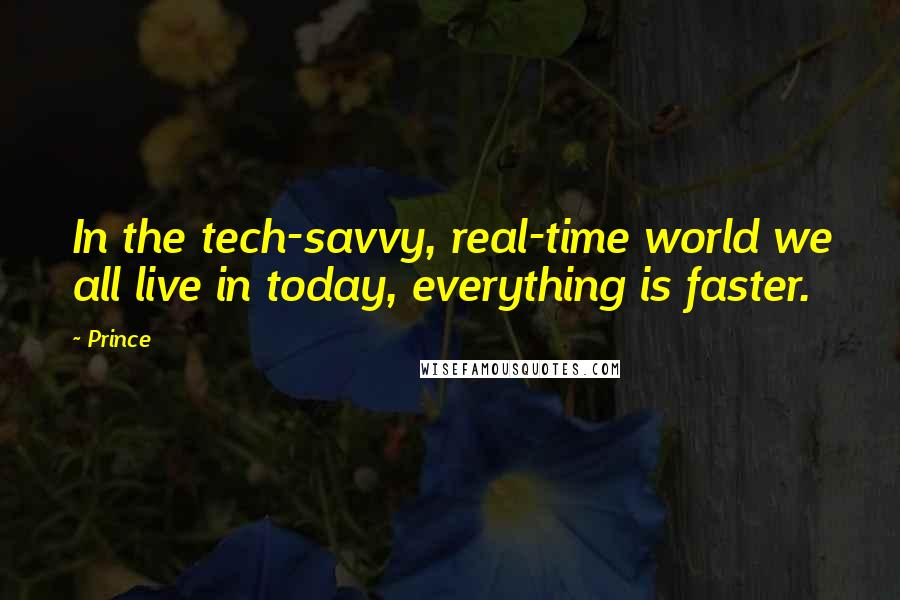 Prince Quotes: In the tech-savvy, real-time world we all live in today, everything is faster.