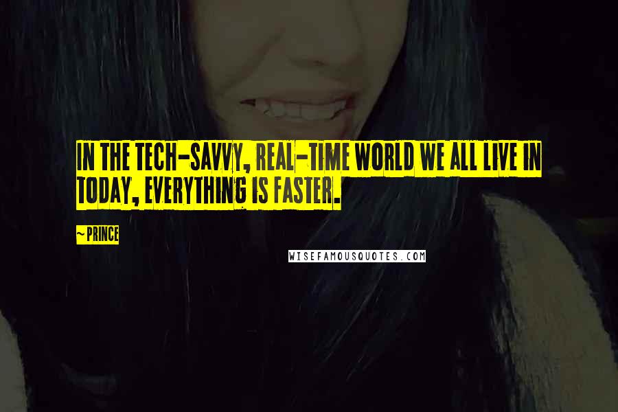 Prince Quotes: In the tech-savvy, real-time world we all live in today, everything is faster.