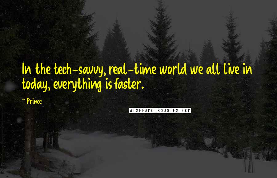 Prince Quotes: In the tech-savvy, real-time world we all live in today, everything is faster.