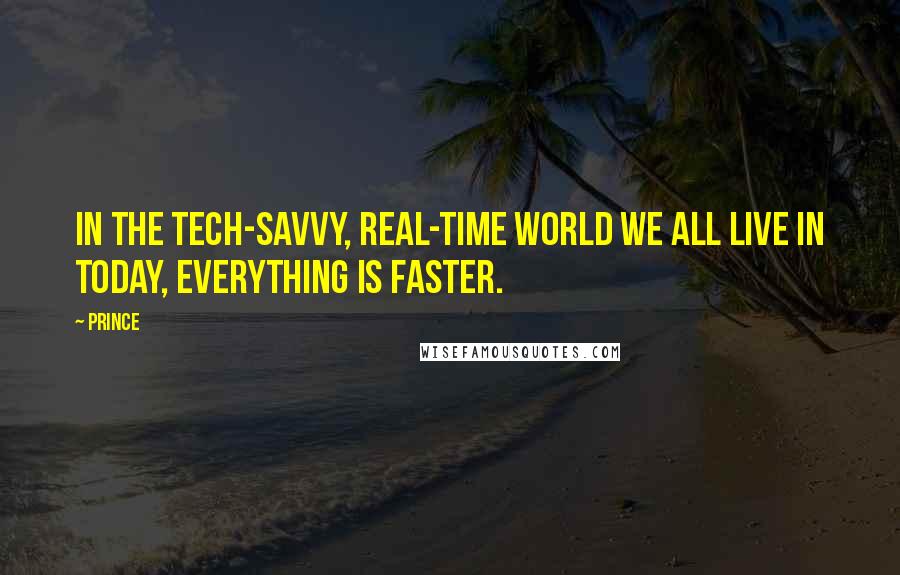 Prince Quotes: In the tech-savvy, real-time world we all live in today, everything is faster.