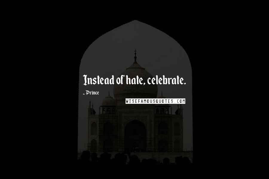 Prince Quotes: Instead of hate, celebrate.