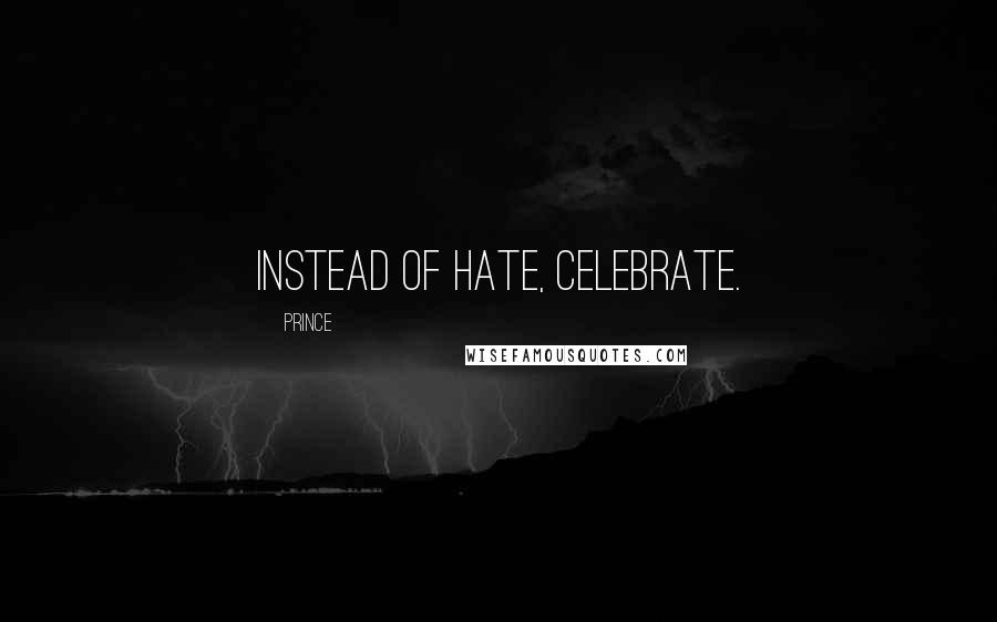 Prince Quotes: Instead of hate, celebrate.