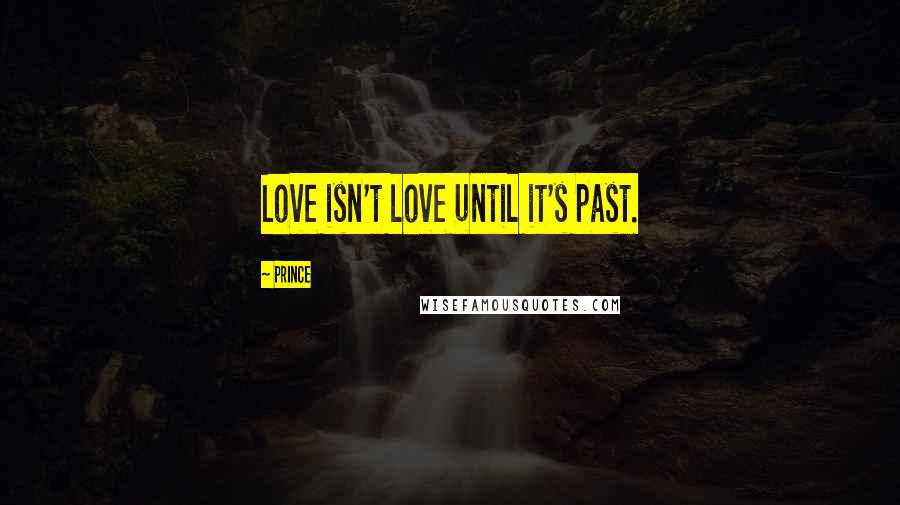 Prince Quotes: Love isn't love until it's past.