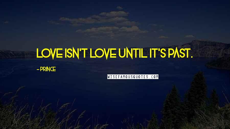 Prince Quotes: Love isn't love until it's past.
