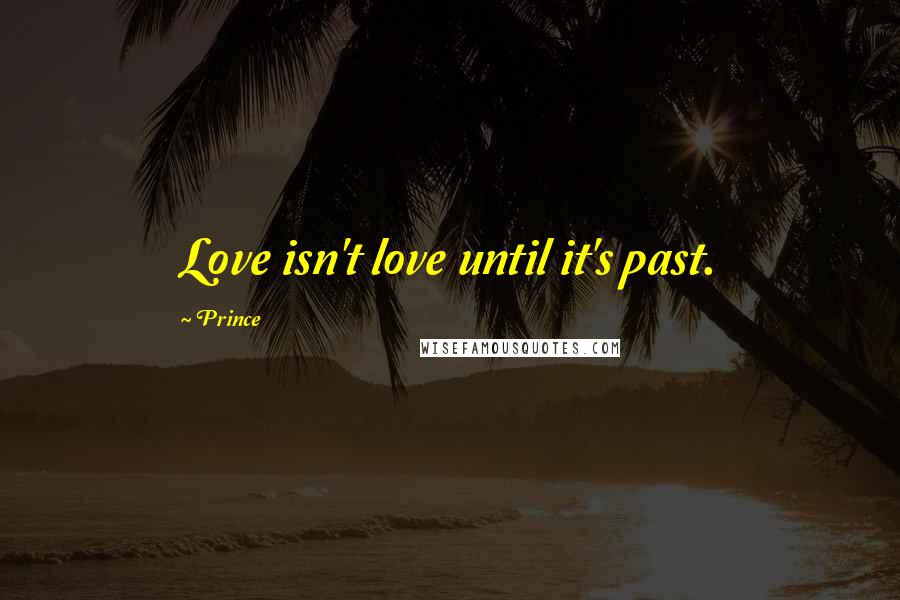 Prince Quotes: Love isn't love until it's past.