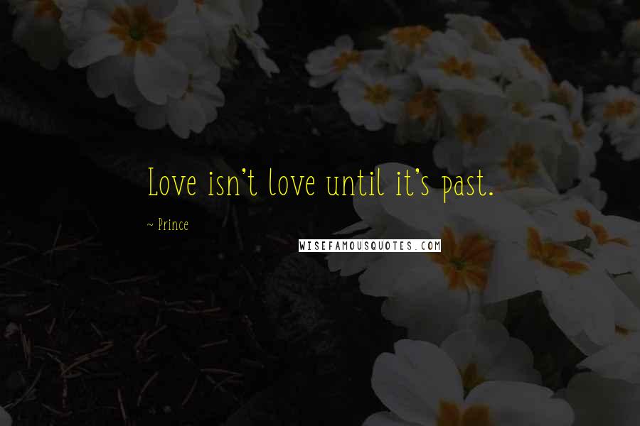 Prince Quotes: Love isn't love until it's past.