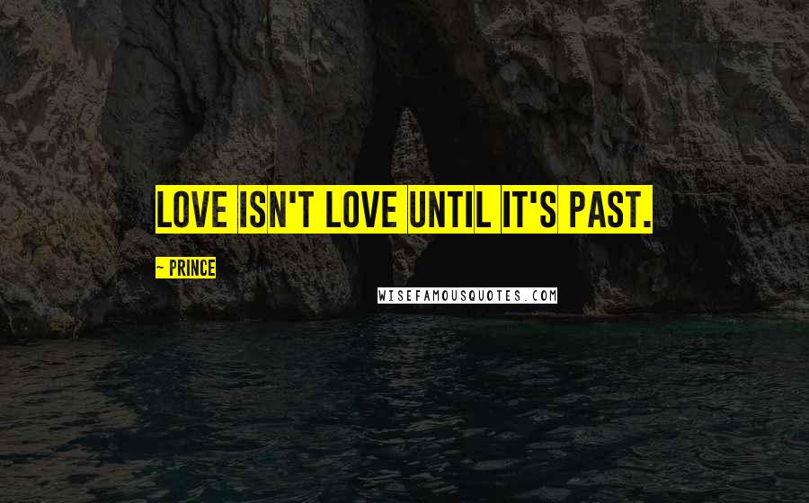 Prince Quotes: Love isn't love until it's past.