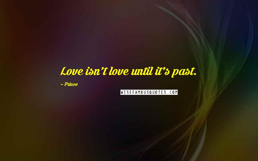 Prince Quotes: Love isn't love until it's past.