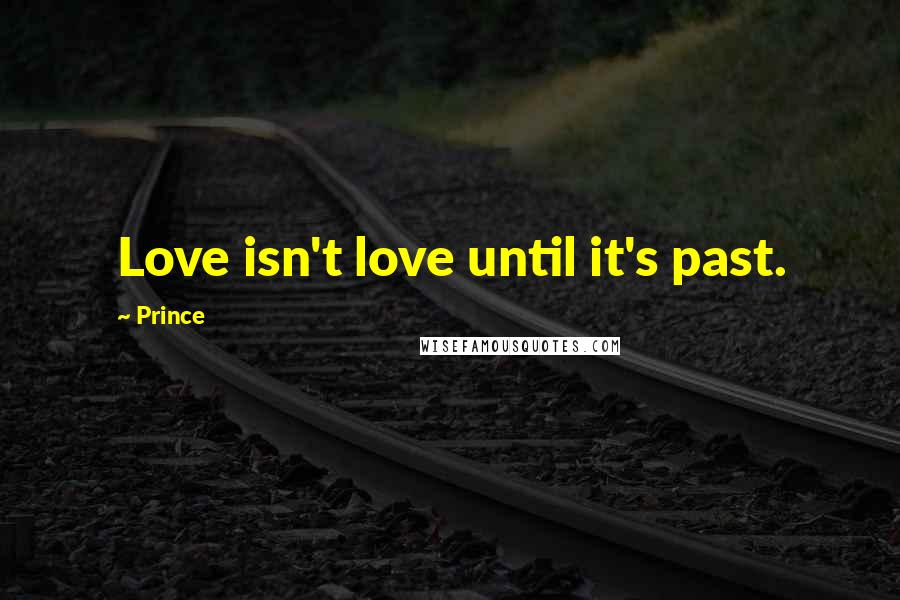 Prince Quotes: Love isn't love until it's past.