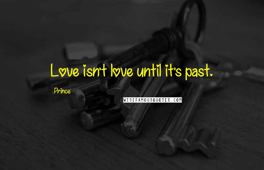 Prince Quotes: Love isn't love until it's past.