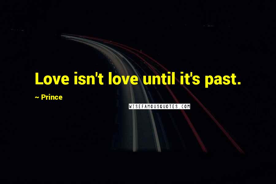 Prince Quotes: Love isn't love until it's past.