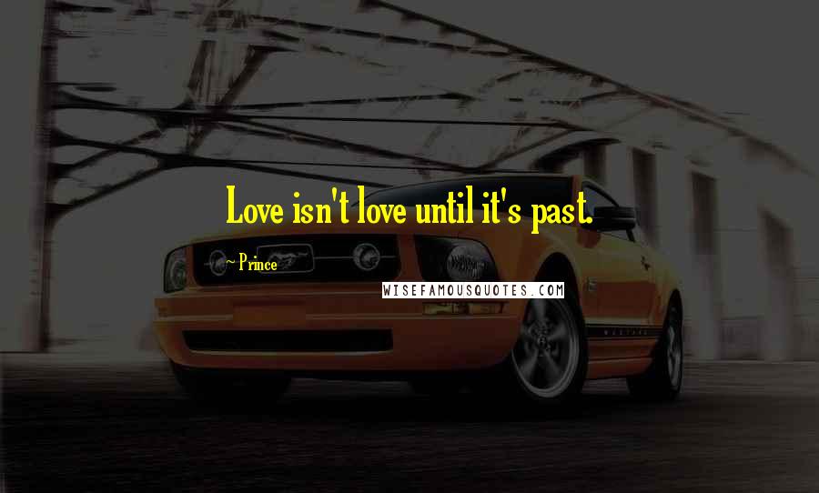 Prince Quotes: Love isn't love until it's past.