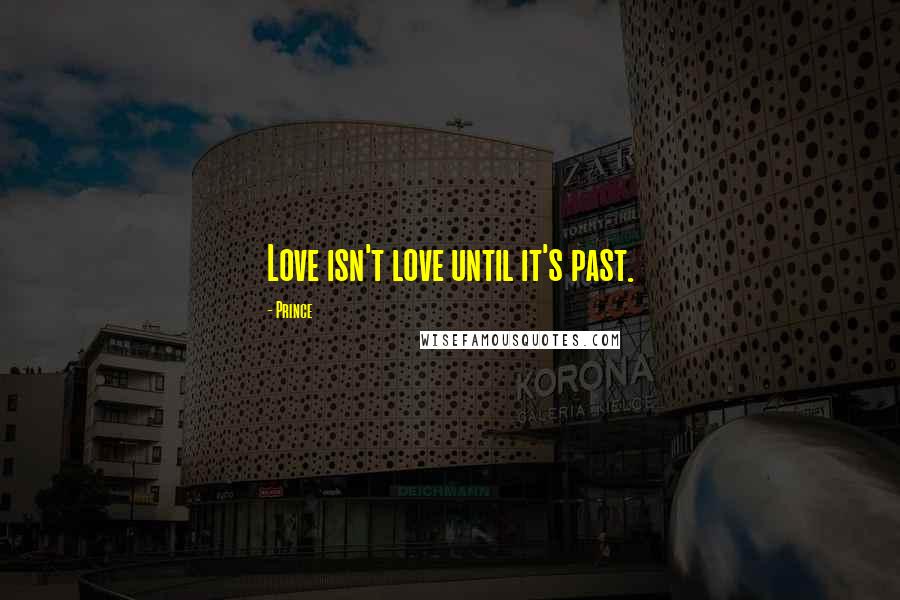 Prince Quotes: Love isn't love until it's past.