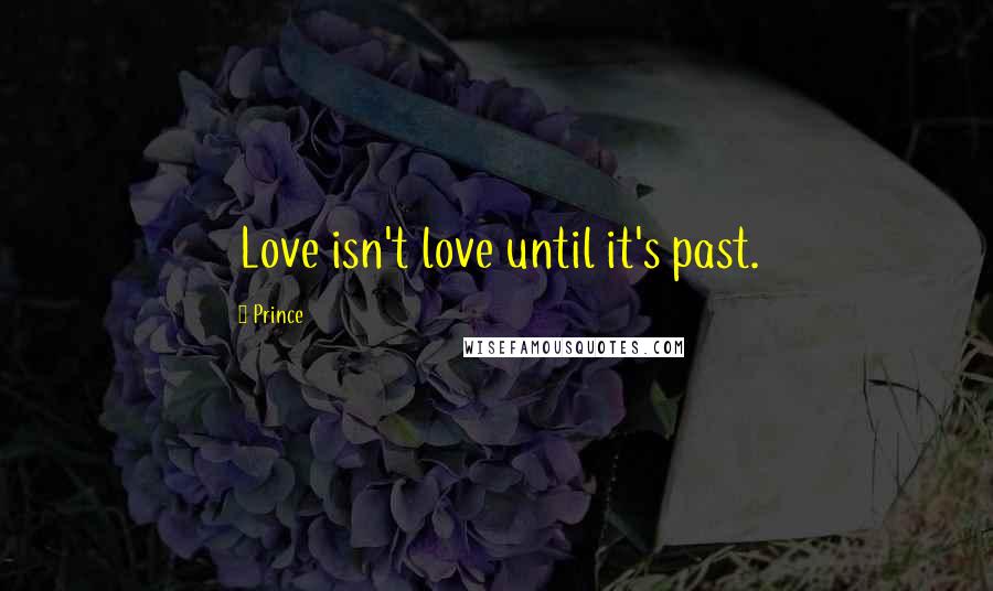 Prince Quotes: Love isn't love until it's past.