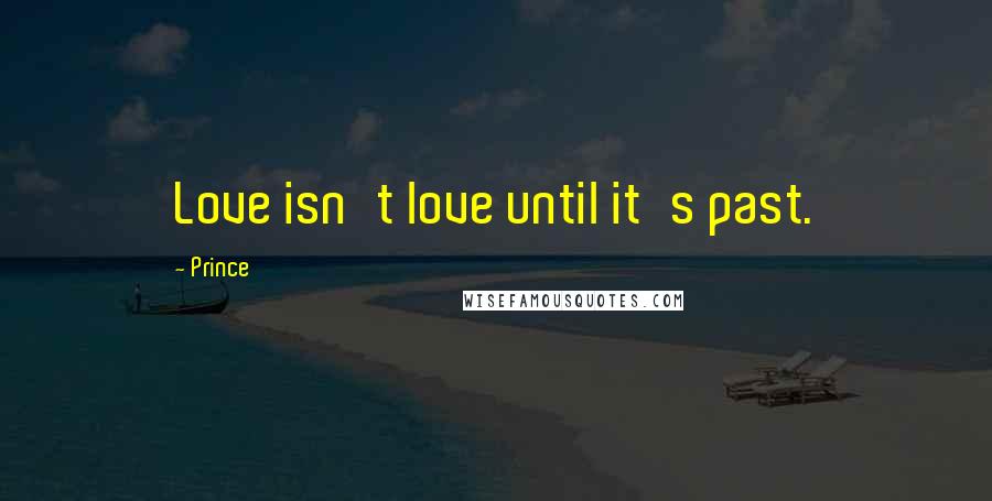 Prince Quotes: Love isn't love until it's past.