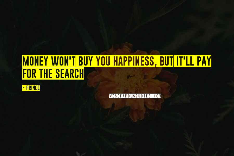 Prince Quotes: Money won't buy you happiness, but it'll pay for the search