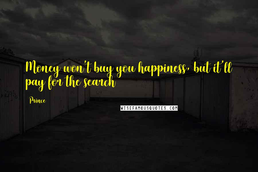 Prince Quotes: Money won't buy you happiness, but it'll pay for the search