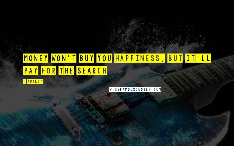 Prince Quotes: Money won't buy you happiness, but it'll pay for the search