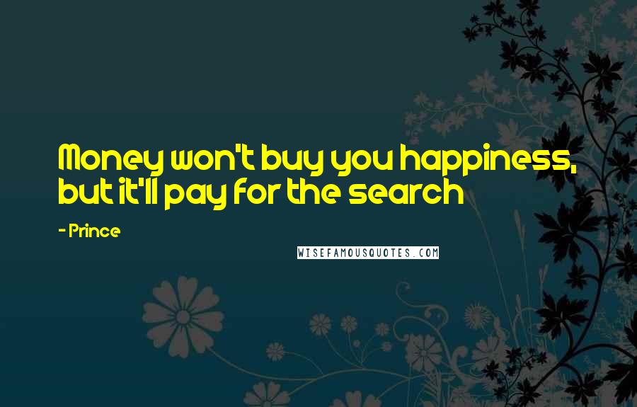 Prince Quotes: Money won't buy you happiness, but it'll pay for the search