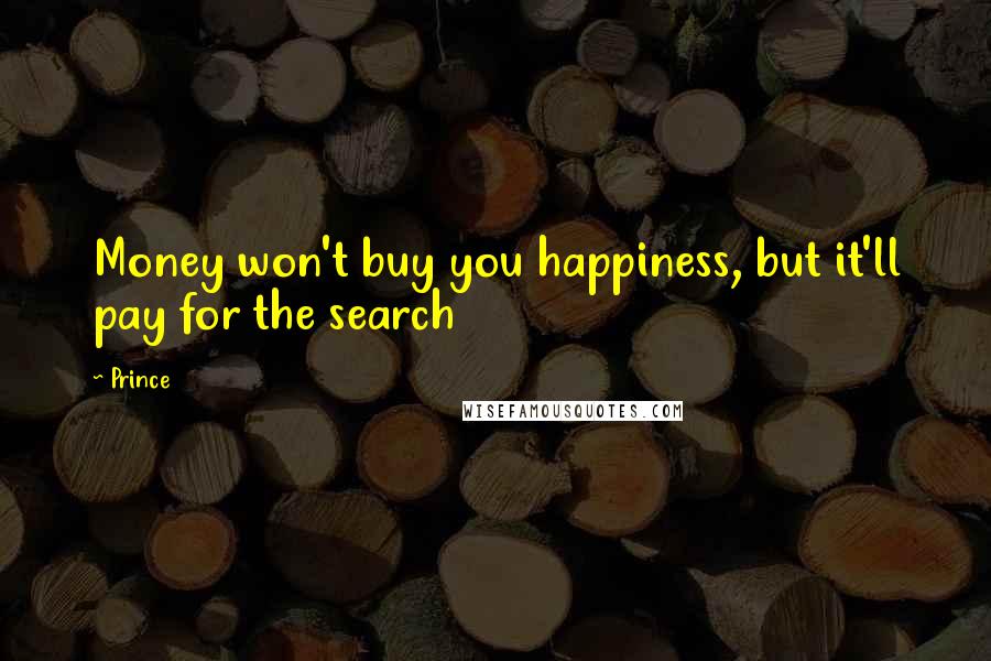 Prince Quotes: Money won't buy you happiness, but it'll pay for the search