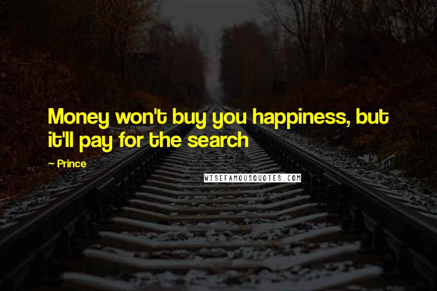 Prince Quotes: Money won't buy you happiness, but it'll pay for the search