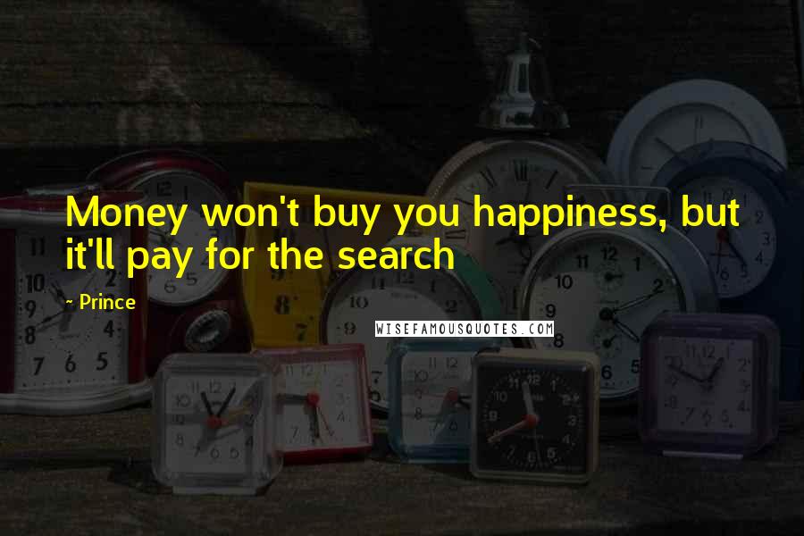 Prince Quotes: Money won't buy you happiness, but it'll pay for the search