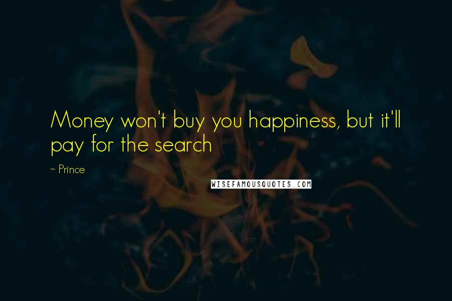 Prince Quotes: Money won't buy you happiness, but it'll pay for the search