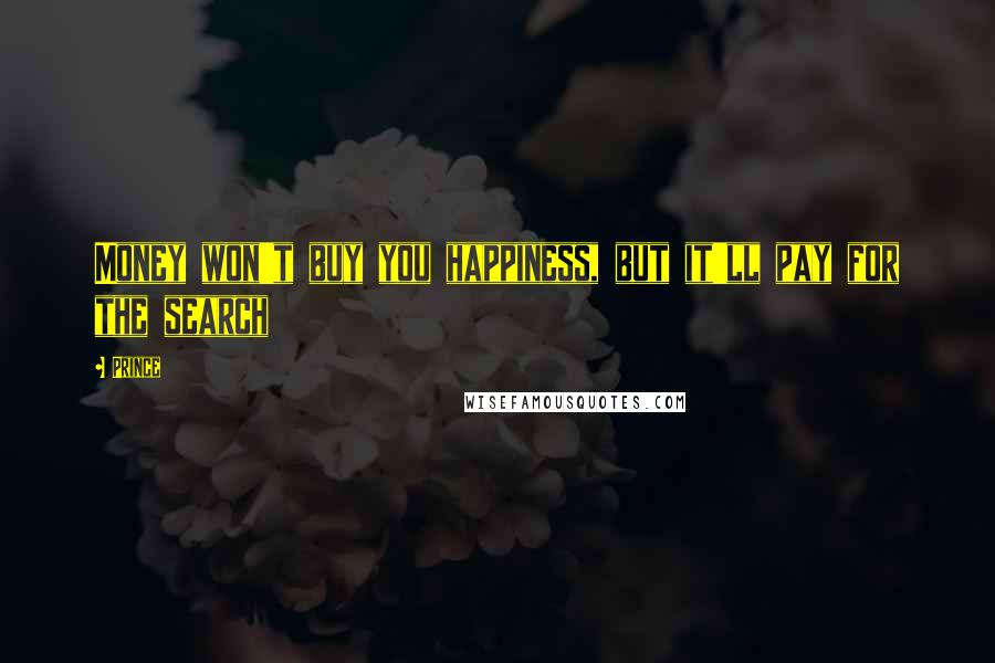 Prince Quotes: Money won't buy you happiness, but it'll pay for the search