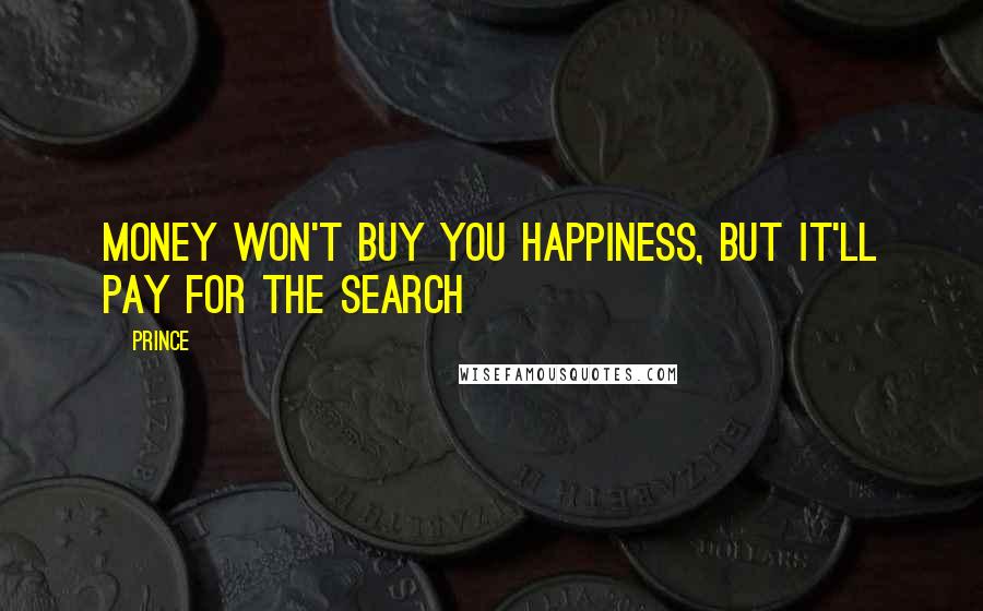 Prince Quotes: Money won't buy you happiness, but it'll pay for the search