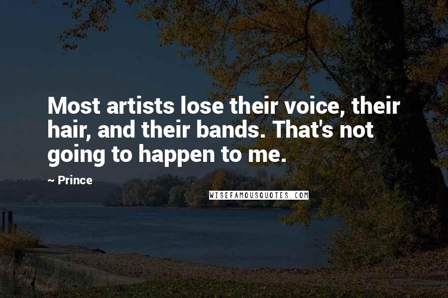 Prince Quotes: Most artists lose their voice, their hair, and their bands. That's not going to happen to me.