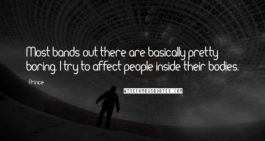 Prince Quotes: Most bands out there are basically pretty boring. I try to affect people inside their bodies.