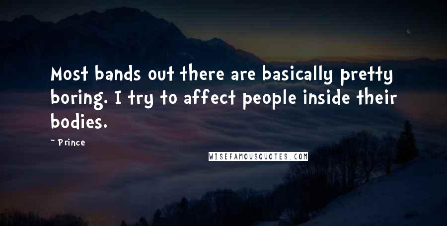 Prince Quotes: Most bands out there are basically pretty boring. I try to affect people inside their bodies.