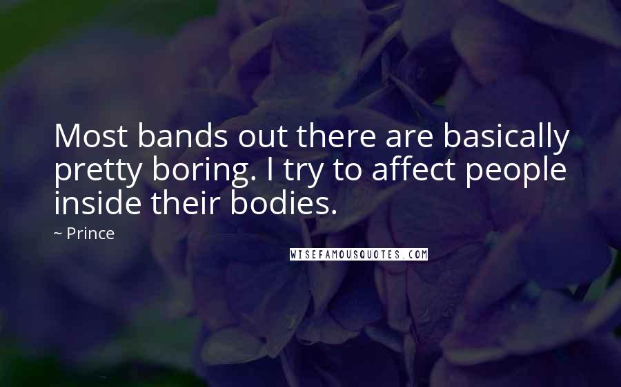 Prince Quotes: Most bands out there are basically pretty boring. I try to affect people inside their bodies.
