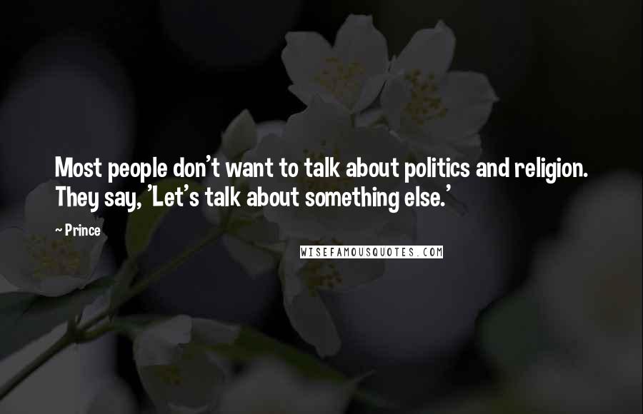 Prince Quotes: Most people don't want to talk about politics and religion. They say, 'Let's talk about something else.'