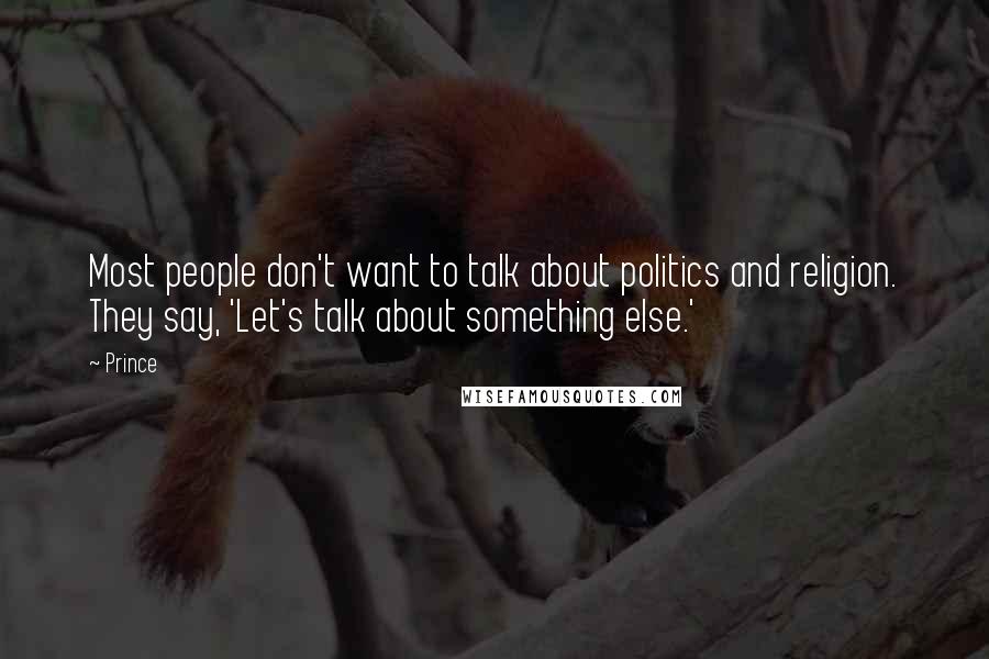 Prince Quotes: Most people don't want to talk about politics and religion. They say, 'Let's talk about something else.'