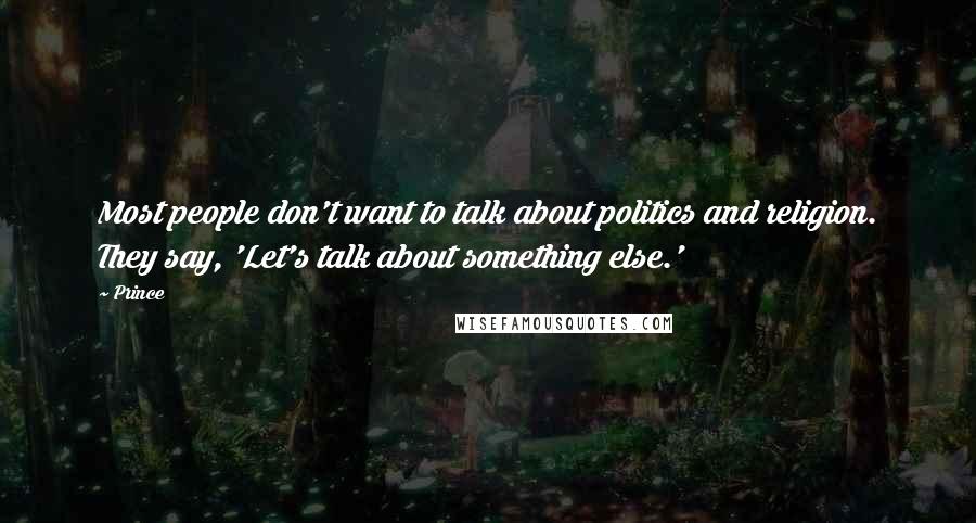 Prince Quotes: Most people don't want to talk about politics and religion. They say, 'Let's talk about something else.'