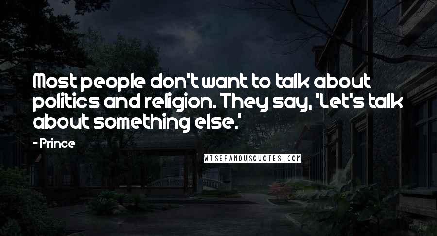 Prince Quotes: Most people don't want to talk about politics and religion. They say, 'Let's talk about something else.'