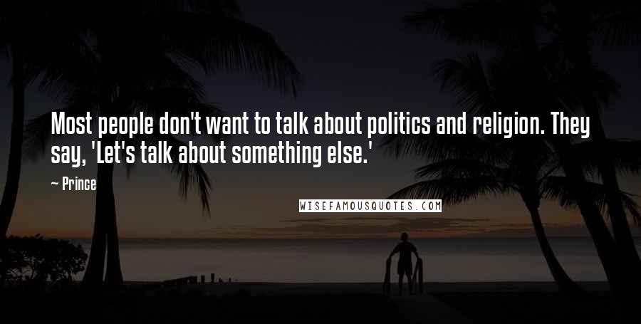 Prince Quotes: Most people don't want to talk about politics and religion. They say, 'Let's talk about something else.'