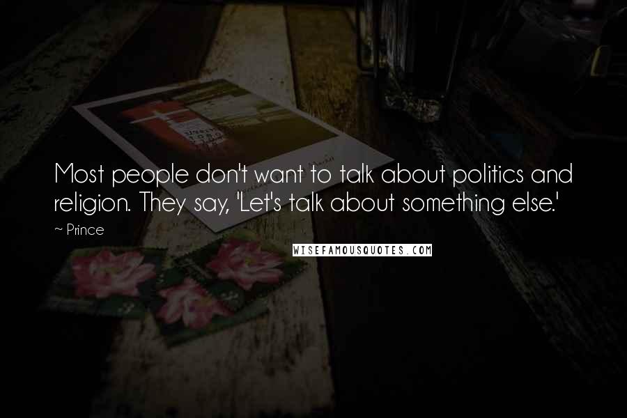 Prince Quotes: Most people don't want to talk about politics and religion. They say, 'Let's talk about something else.'